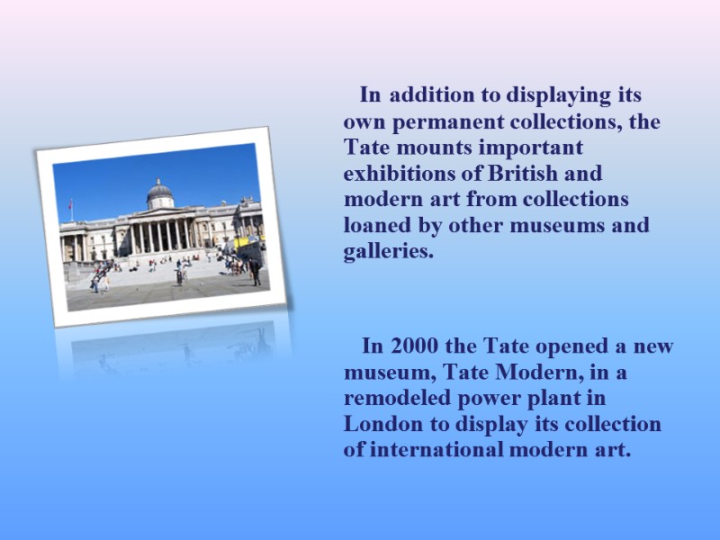 In addition to displaying its own permanent collections, the Tate mounts important exhibitions of